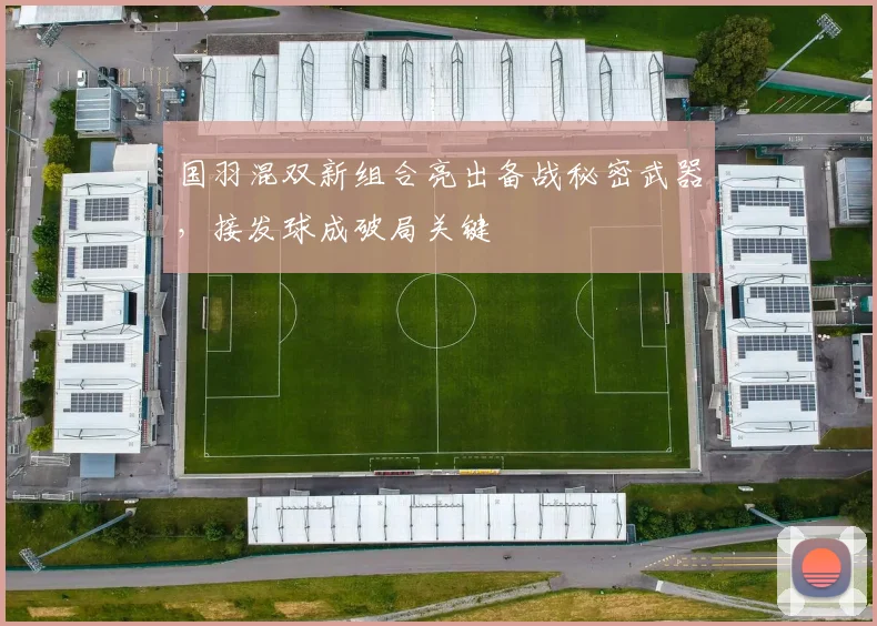 国羽混双新组合亮出备战秘密武器，接发球成破局关键