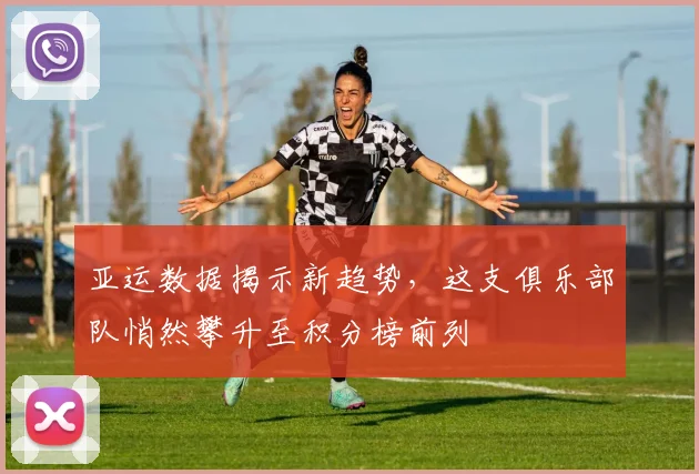 亚运数据揭示新趋势，这支俱乐部队悄然攀升至积分榜前列