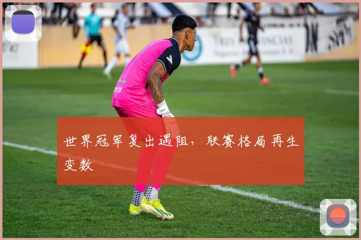 世界冠军复出遇阻，联赛格局再生变数