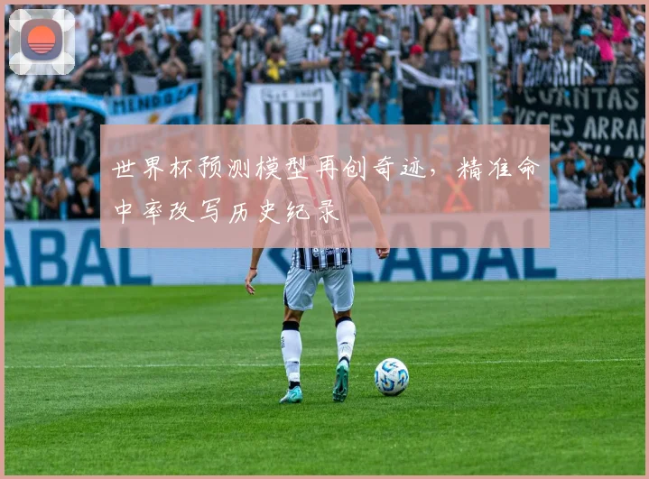 世界杯预测模型再创奇迹，精准命中率改写历史纪录