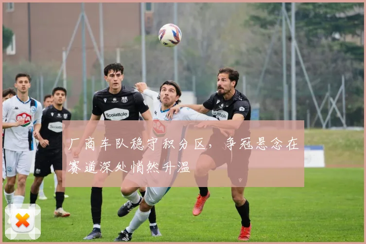 厂商车队稳守积分区，争冠悬念在赛道深处悄然升温