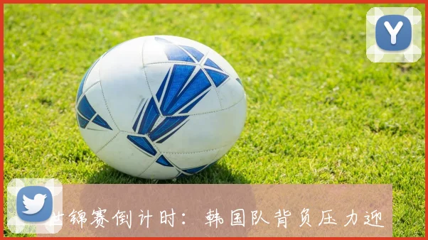 世锦赛倒计时：韩国队背负压力迎战最后赛程