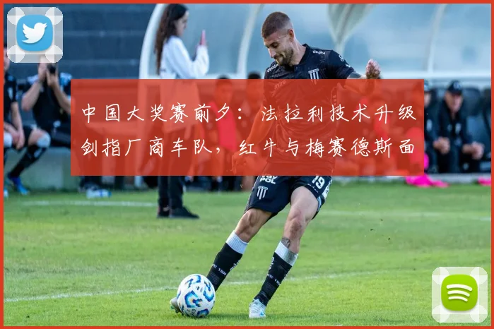 中国大奖赛前夕：法拉利技术升级剑指厂商车队，红牛与梅赛德斯面临新挑战