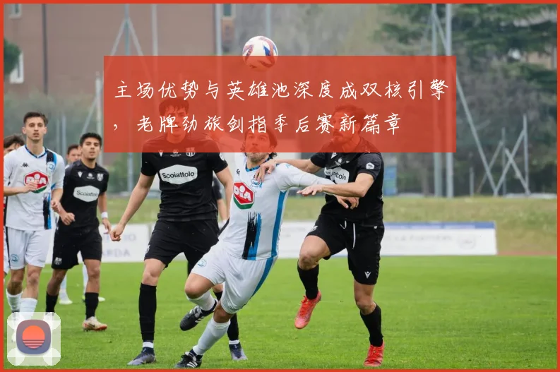 主场优势与英雄池深度成双核引擎，老牌劲旅剑指季后赛新篇章